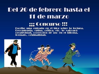 Del 20 de febrero hasta el 11 de marzo ¡¡¡ Concurso !!! Escribe  una  entrada  en  el  blog  sobre  la  lectura.  Recomienda,  opina,  critica,  etc.  Se  valorará creatividad,  corrección  de  uso  en  el  idioma, formato,  originalidad. 