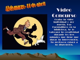 Vídeo Concurso Graba  tu  video individual  o  por  pareja.  Usa Kuentalibros  en  la biblioteca.  Se  te valorará  tu  creatividad durante  los  tres minutos  que  tiene  que durar  tu  intervención. Tu  profesora  estará  a tu  disposición. 12 de marzo- 15 de abril 