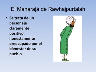 El Maharajá de Rawhajpurtalah
• Se trata de un
personaje
claramente
positivo,
honestamente
preocupado por el
bienestar de su
pueblo
 