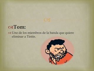 
Tom:
 Uno de los miembros de la banda que quiere
eliminar a Tintín.
 