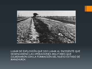 LUGAR DE EXPLOSIÓN QUE DIO LUGAR AL INCIDENTE QUE
DESENCADENÓ LAS OPERACIONES MILITARES QUE
CULMINARON CON LA FORMACIÓN DEL NUEVO ESTADO DE
MANCHURIA.
 