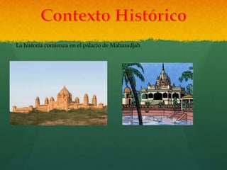 La historia comienza en el palacio de Maharadjah
 