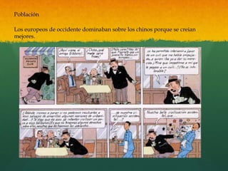 Población
Los europeos de occidente dominaban sobre los chinos porque se creian
mejores.
 