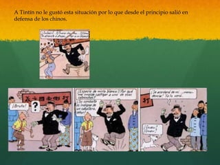 A Tintín no le gustó esta situación por lo que desde el principio salió en
defensa de los chinos.
 