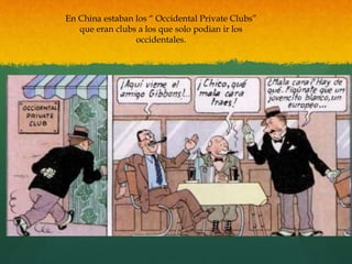 En China estaban los “ Occidental Private Clubs”
que eran clubs a los que solo podian ir los
occidentales.
 