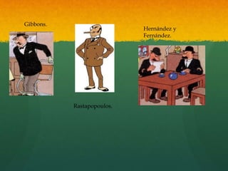 Gibbons.
Rastapopoulos.
Hernández y
Fernández.
 