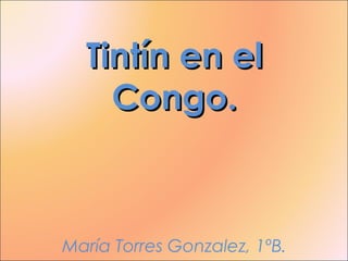 Tintín en elTintín en el
Congo.Congo.
María Torres Gonzalez, 1ºB.
 