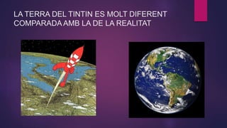 LA TERRA DEL TINTIN ES MOLT DIFERENT
COMPARADA AMB LA DE LA REALITAT
 