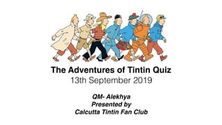 The Adventures of Tintin Quiz
13th September 2019
QM- Alekhya
Presented by
Calcutta Tintin Fan Club
 