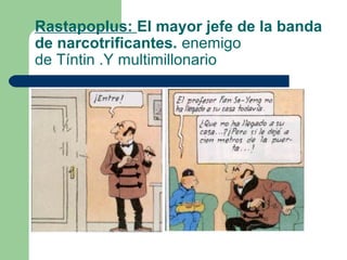 Rastapoplus: El mayor jefe de la banda
de narcotrificantes. enemigo
de Tíntin .Y multimillonario

 