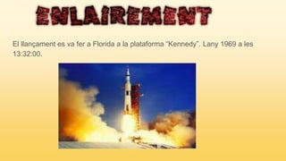 El llançament es va fer a Florida a la plataforma “Kennedy”. Lany 1969 a les
13:32:00.