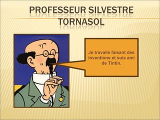 Je travaile faisant des
inventions et suis ami
de Tintin.

 