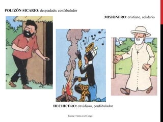 POLIZÓN-SICARIO: despiadado, confabulador
MISIONERO: cristiano, solidario

HECHICERO: envidioso, confabulador
Fuente: Tintín en el Congo

 