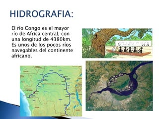 El río Congo es el mayor
río de Africa central, con
una longitud de 4380km.
Es unos de los pocos ríos
navegables del continente
africano.
 