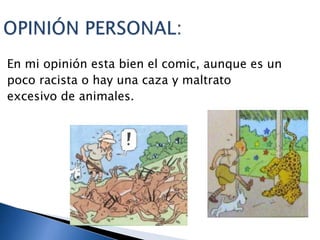 En mi opinión esta bien el comic, aunque es un
poco racista o hay una caza y maltrato
excesivo de animales.
 
