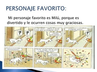 Mi personaje favorito es Milú, porque es
divertido y le ocurren cosas muy graciosas.
 