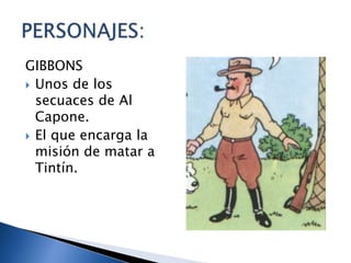 GIBBONS
 Unos de los
secuaces de Al
Capone.
 El que encarga la
misión de matar a
Tintín.
 