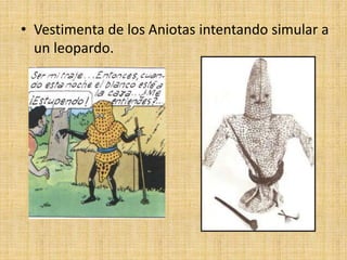 • Vestimenta de los Aniotas intentando simular a
un leopardo.
 