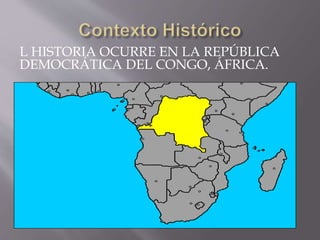 L HISTORIA OCURRE EN LA REPÚBLICA
DEMOCRÁTICA DEL CONGO, ÁFRICA.
 