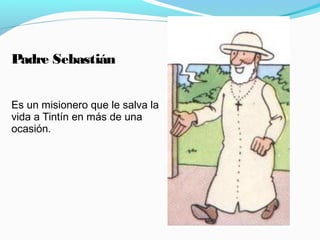 Padre Sebastián
Es un misionero que le salva la
vida a Tintín en más de una
ocasión.
 