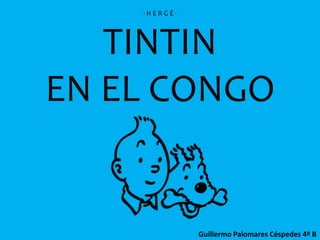 - H E R G É -
TINTIN
EN EL CONGO
Guillermo Palomares Céspedes 4º B
 