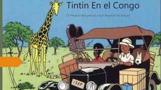 Tintín En el Congo
O: Negros dad gracias a que llegaron los belgas
 