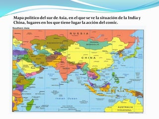 Mapa político del sur de Asia, en el que se ve la situación de la India y
China, lugares en los que tiene lugar la acción del comic.

 