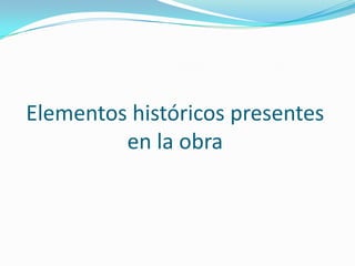 Elementos históricos presentes
en la obra

 