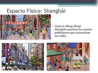 Espacio Físico: Shanghái
• Como lo dibuja Hergé
Shanghái mantiene los carteles
publicitarios que caracterizan
sus calles.
 