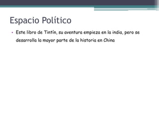 Espacio Político
• Este libro de Tintín, su aventura empieza en la india, pero se
desarrolla la mayor parte de la historia en China
 