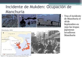 Incidente de Mukden: Ocupación de
Manchuria
• Tras el incidente
de Manchuria el
18 de
Septiembre en
1931 las tropas
japonesas
invadieron
Manchuria
 