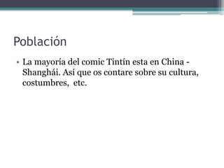 Población
• La mayoría del comic Tintín esta en China -
Shanghái. Así que os contare sobre su cultura,
costumbres, etc.
 