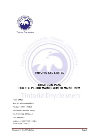 Prepared by Fred M’mbololo Page 1
TINTORIA LTD LIMITED
STRATEGIC PLAN
FOR THE PERIOD MARCH 2019 TO MARCH 2021
 
