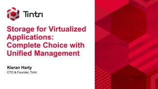 Storage for Virtualized
Applications:
Complete Choice with
Unified Management
Kieran Harty
CTO & Founder, Tintri
 