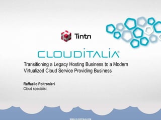 Transitioning a Legacy Hosting Business to a Modern
Virtualized Cloud Service Providing Business
Raffaello Poltronieri
Cloud specialist
 