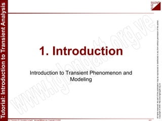 Dr. Francisco M. Gonzalez-Longatt, fglongatt@ieee.org .Copyright © 2009 3/21
Allrightsreserved.Nopartofthispublicationmaybereproducedordistributedinanyformwithoutpermissionoftheauthor.
Copyright©2009.http:www.fglongatt.org.ve
1. Introduction
Introduction to Transient Phenomenon and
Modeling
 