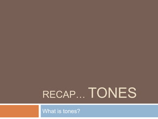 Recap… tones What is tones? 