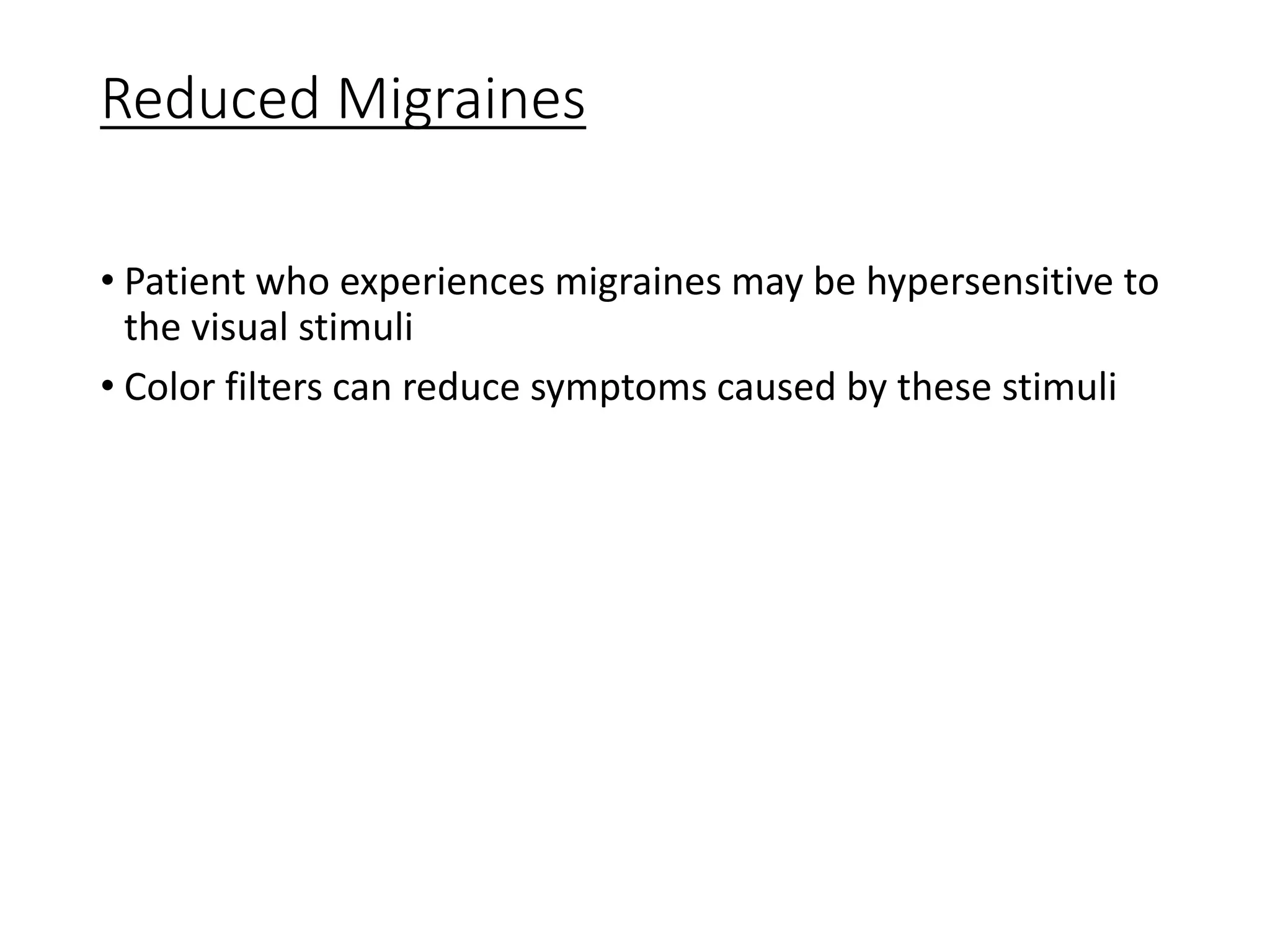 Reduced Migraines
• Patient who experiences migraines may be hypersensitive to
the visual stimuli
• Color filters can reduce symptoms caused by these stimuli
 