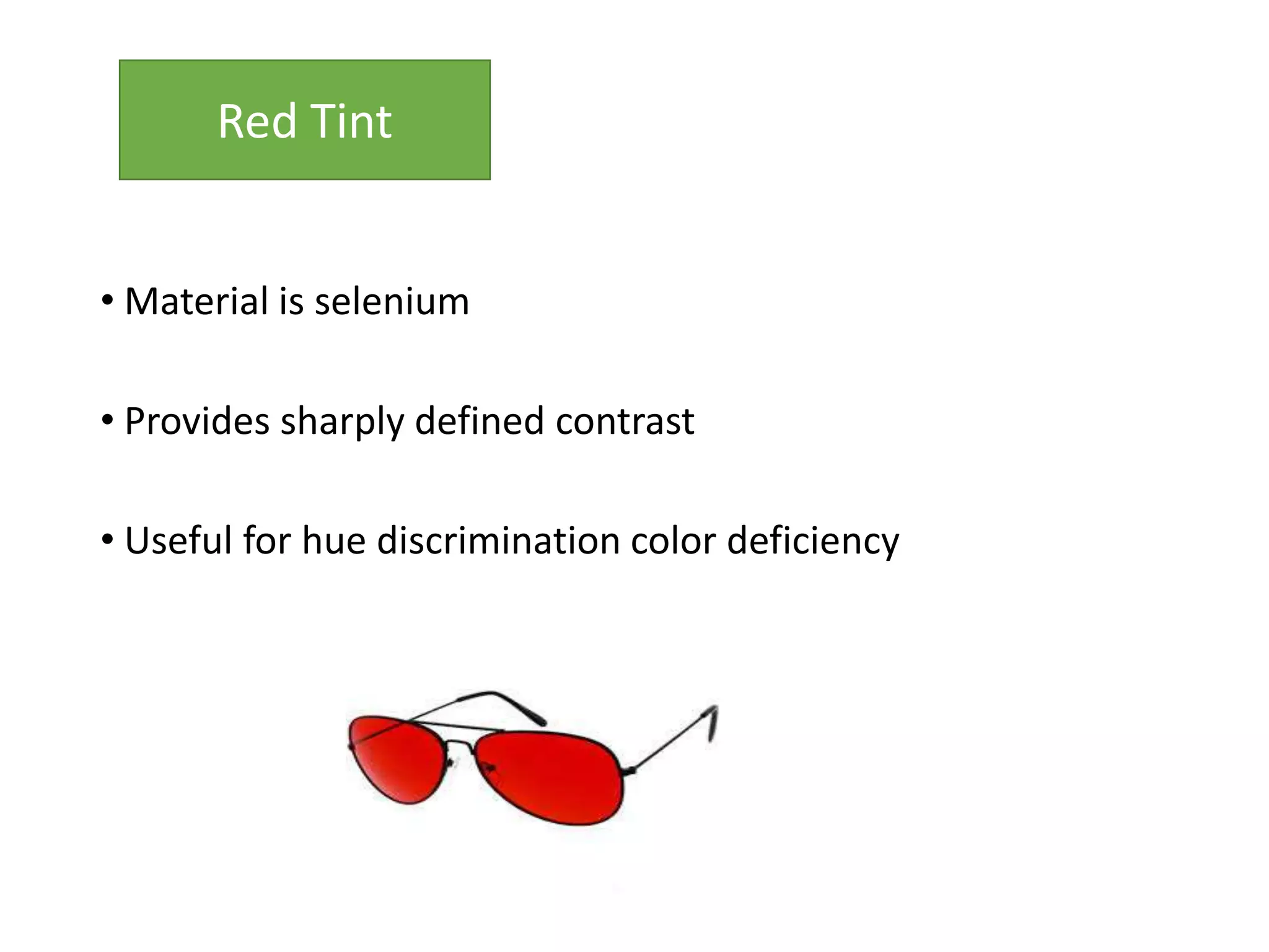 • Material is selenium
• Provides sharply defined contrast
• Useful for hue discrimination color deficiency
Red Tint
 