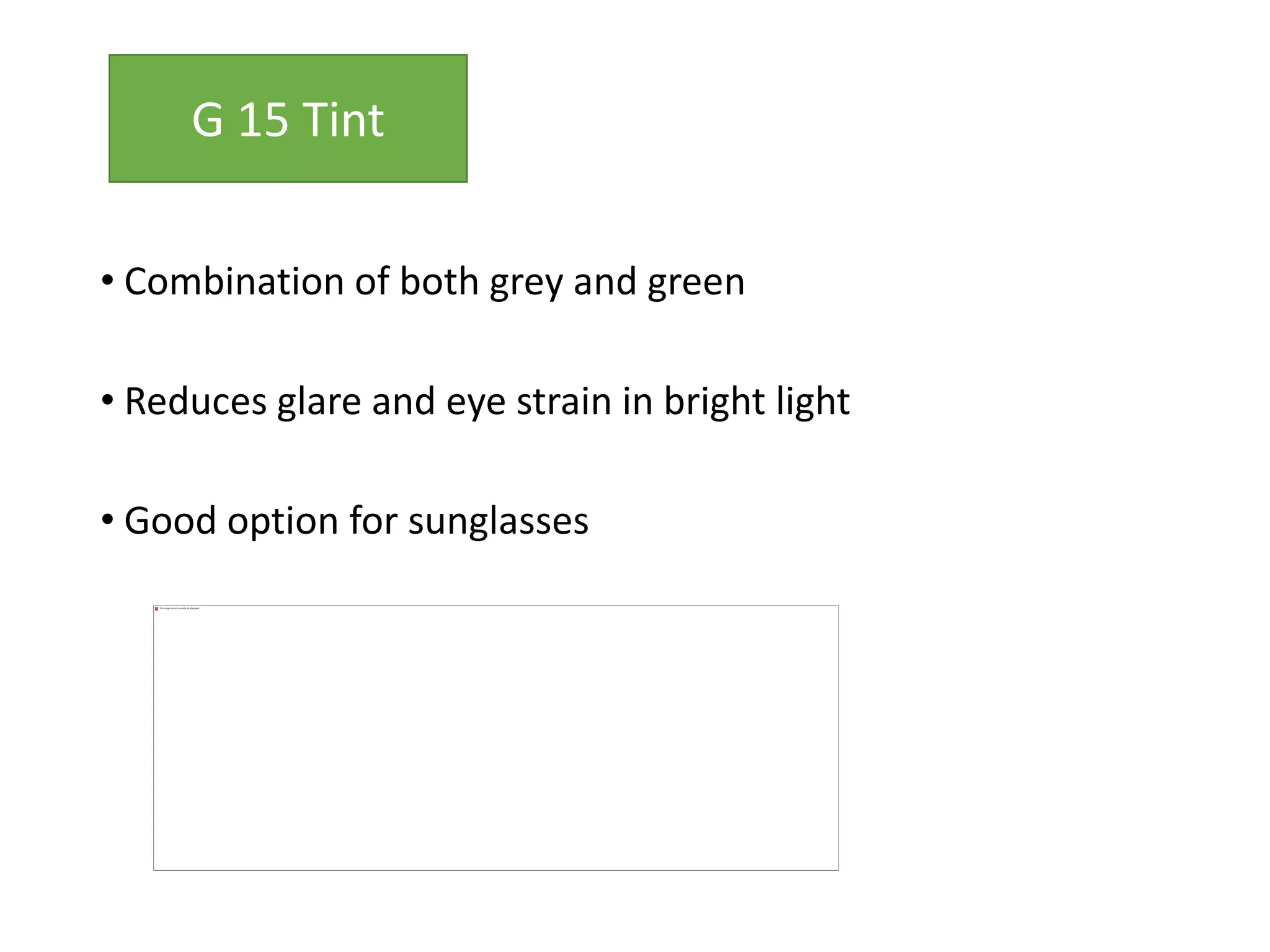 • Combination of both grey and green
• Reduces glare and eye strain in bright light
• Good option for sunglasses
G 15 Tint
 