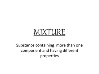 MIXTURE 
Substance containing more than one 
component and having different 
properties 
 