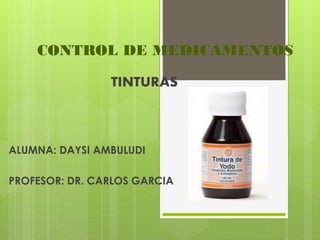 CONTROL DE MEDICAMENTOS
TINTURAS
ALUMNA: DAYSI AMBULUDI
PROFESOR: DR. CARLOS GARCIA
 
