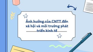 Ảnh hưởng của CNTT đến
xã hội và môi trường phát
triển kinh tế
 