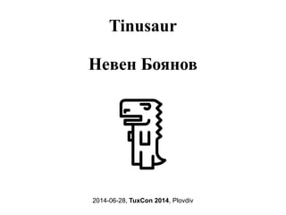 Tinusaur
Невен Боянов
2014-06-28, TuxCon 2014, Plovdiv
 