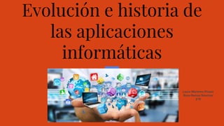 Evoluci�n e historia de
las aplicaciones
inform�ticas
Laura Mart�nez Picazo
Rosa Ramos S�nchez
2�D
 