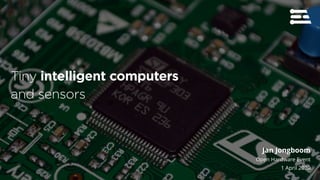Jan Jongboom
Open Hardware Event
1 April 2020
Tiny intelligent computers
and sensors
 