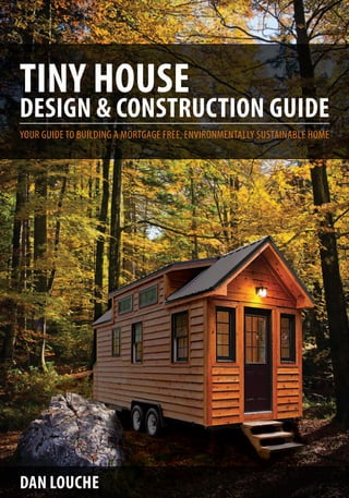 DaN LOUcHE
TINY HOUSE
DESIGN & cONSTRUcTION GUIDE
Your guide to building a mortgage free, environmentallY sustainable home
 