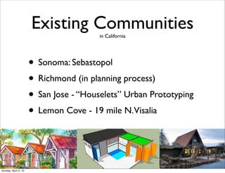 Existing Communitiesin California
• Sonoma: Sebastopol
• Richmond (in planning process)
• San Jose - “Houselets” Urban Prototyping
• Lemon Cove - 19 mile N.Visalia
Sunday, April 5, 15
 
