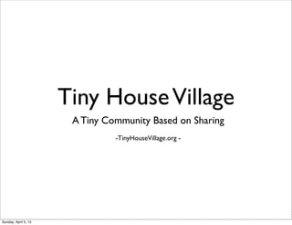 Tiny HouseVillage
A Tiny Community Based on Sharing
-TinyHouseVillage.org -
Sunday, April 5, 15
 