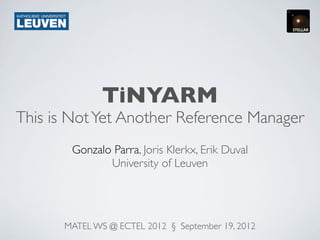 TiNYARM
This is Not Yet Another Reference Manager
       Gonzalo Parra, Joris Klerkx, Erik Duval
              University of Leuven




      MATEL WS @ ECTEL 2012 § September 19, 2012
 